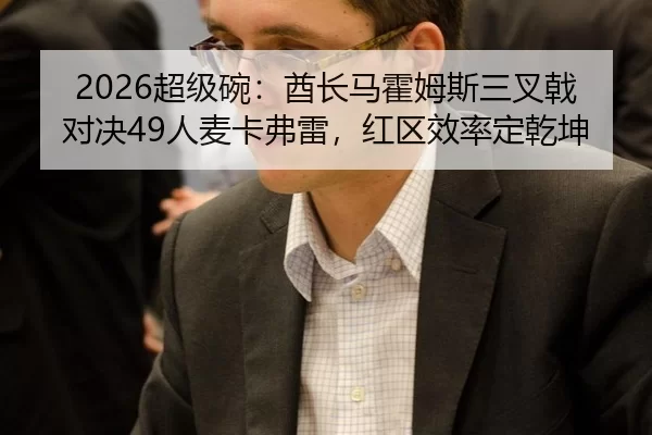 2026超级碗：酋长马霍姆斯三叉戟对决49人麦卡弗雷，红区效率定乾坤